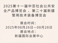 2025第十一届中亚社会公共安全产品博览会 、第二十届新疆警用技术装备博览会